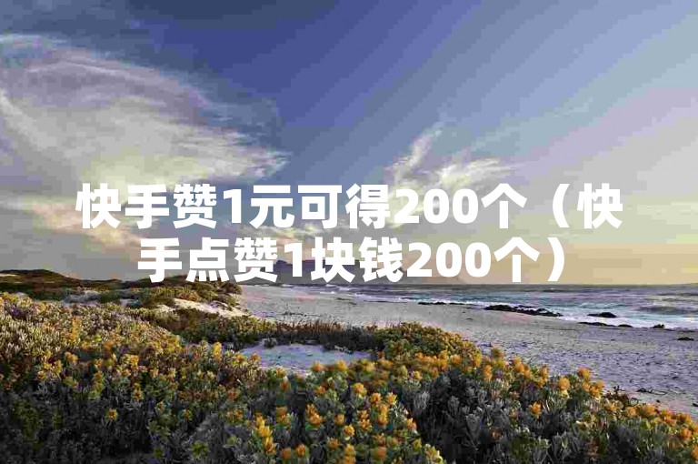 快手赞1元可得200个（快手点赞1块钱200个）