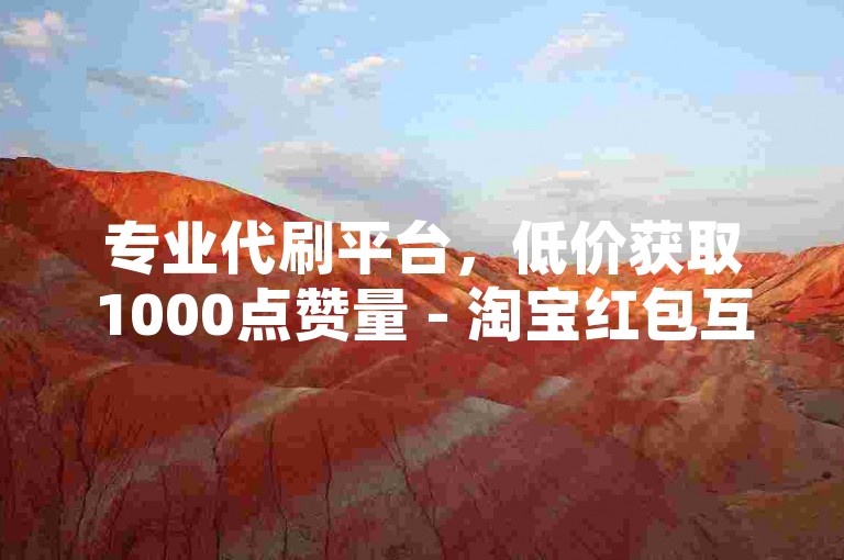 专业代刷平台，低价获取1000点赞量 - 淘宝红包互助群 - 快手官方充值入口1:12