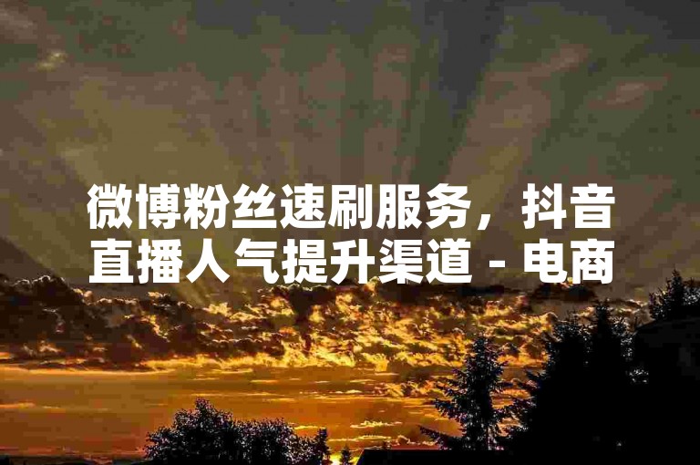 微博粉丝速刷服务，抖音直播人气提升渠道 - 电商店铺信誉优化方案 - 腾讯视频VIP限时特惠