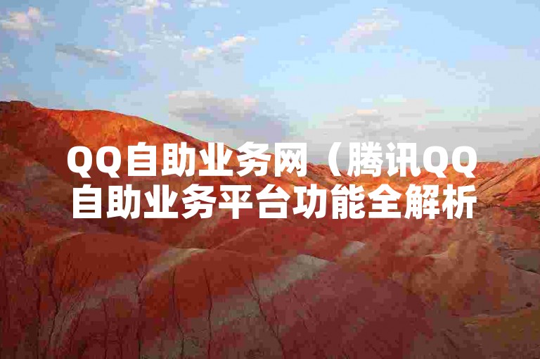QQ自助业务网（腾讯QQ自助业务平台功能全解析）