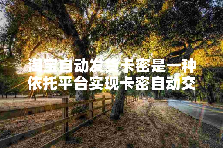 淘宝自动发货卡密是一种依托平台实现卡密自动交付的便捷服务机制。