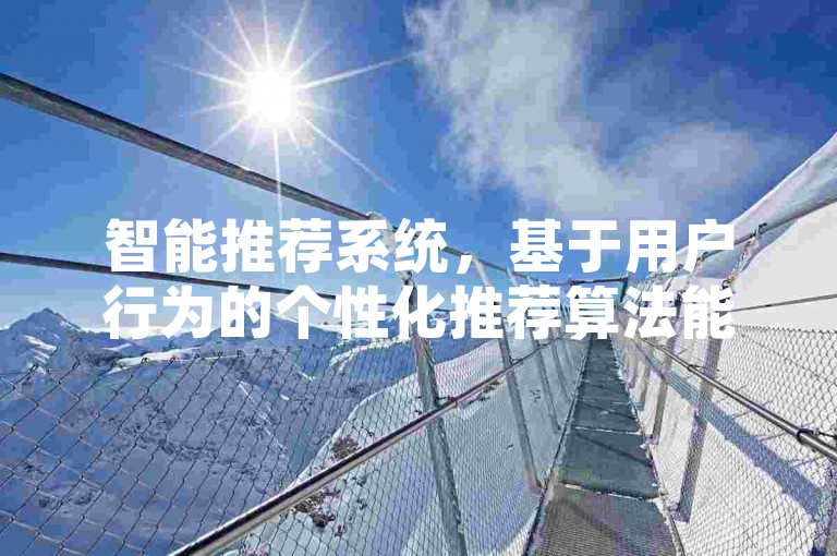 智能推荐系统，基于用户行为的个性化推荐算法能否提升平台转化率？