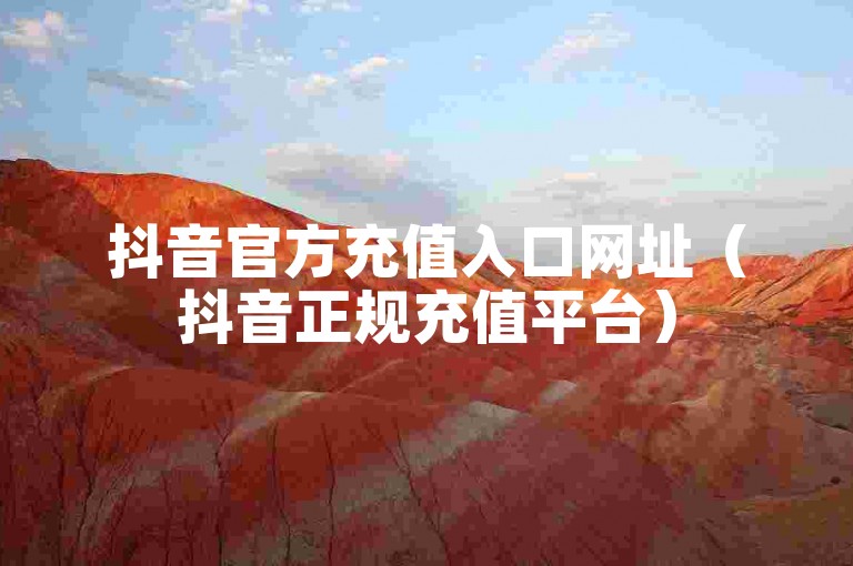 抖音官方充值入口网址（抖音正规充值平台）