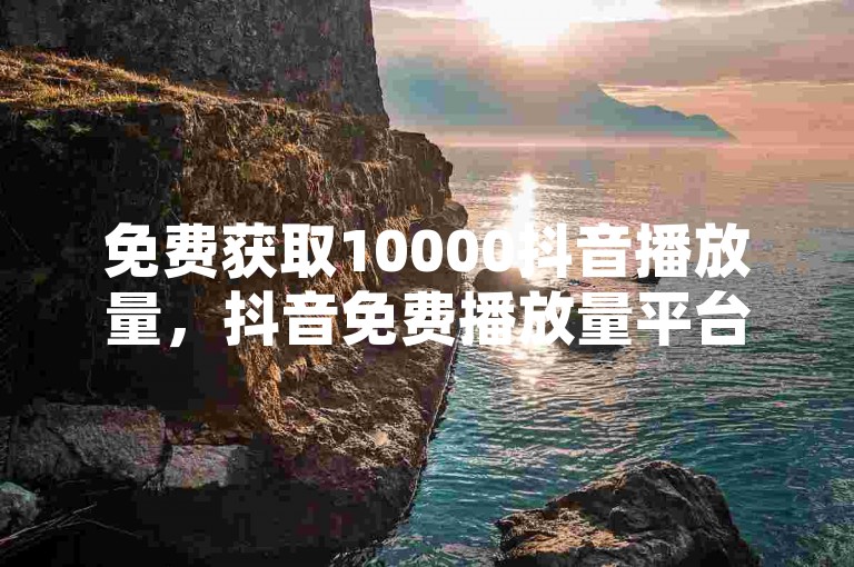 免费获取10000抖音播放量，抖音免费播放量平台 - 淘宝业务网24小时自助下单 - 百家号账号多少钱一个