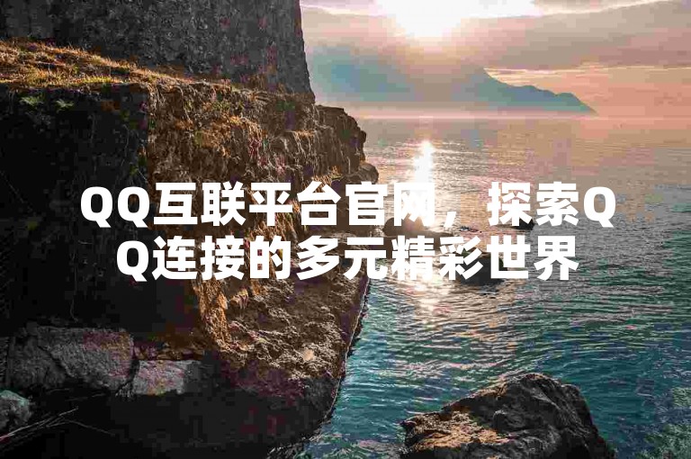 QQ互联平台官网，探索QQ连接的多元精彩世界