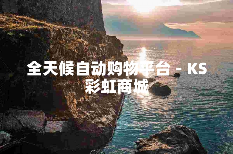 全天候自动购物平台 - KS彩虹商城