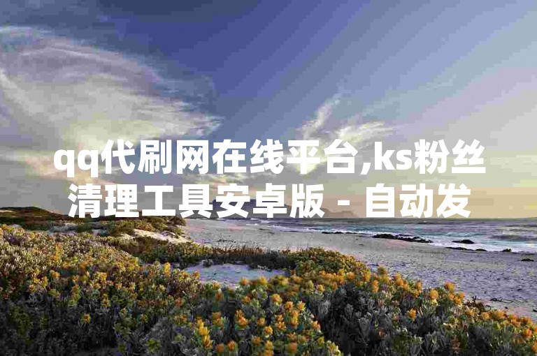 qq代刷网在线平台,ks粉丝清理工具安卓版 - 自动发卡平台服务站 - 特惠快手账号