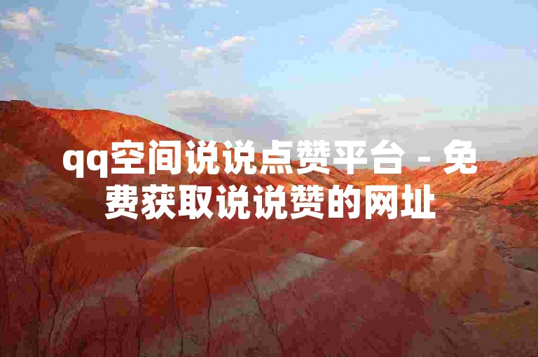 qq空间说说点赞平台 - 免费获取说说赞的网址