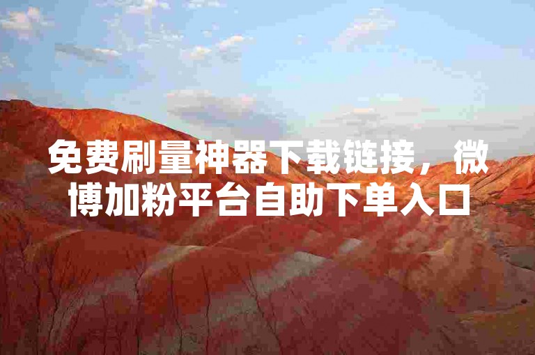 免费刷量神器下载链接，微博加粉平台自助下单入口 - 和平精英特惠辅助商城 - 快手作品热门推广速刷站
