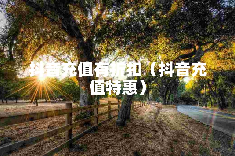 抖音充值有折扣（抖音充值特惠）