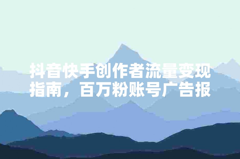 抖音快手创作者流量变现指南，百万粉账号广告报价参考 - 直播推广数据优化技巧分享