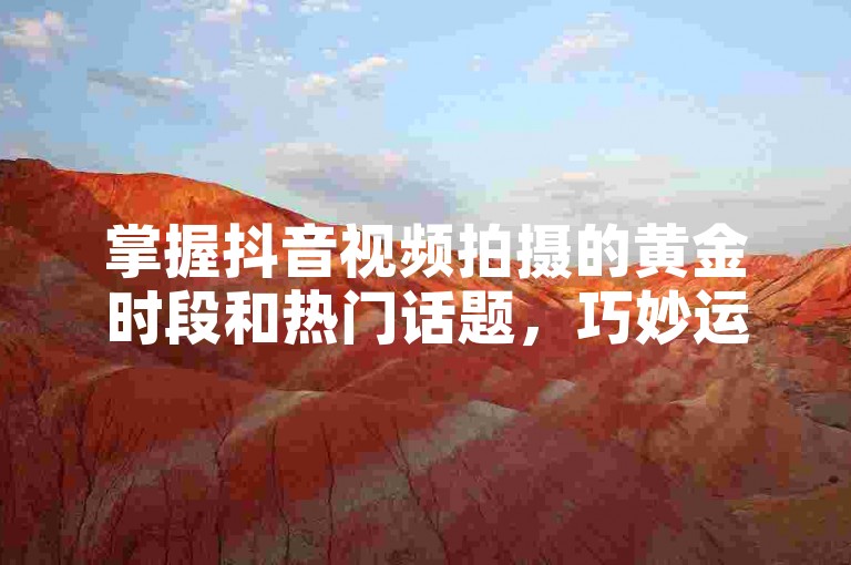 掌握抖音视频拍摄的黄金时段和热门话题，巧妙运用编辑工具提升内容质量，是吸引并增加粉丝关注度的有效策略。