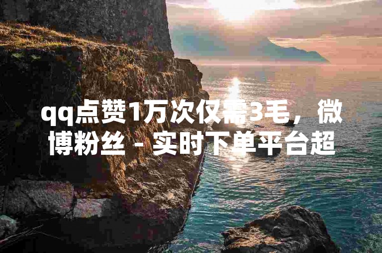 qq点赞1万次仅需3毛，微博粉丝 - 实时下单平台超低价 - 全平台最实惠卡盟火热登场！