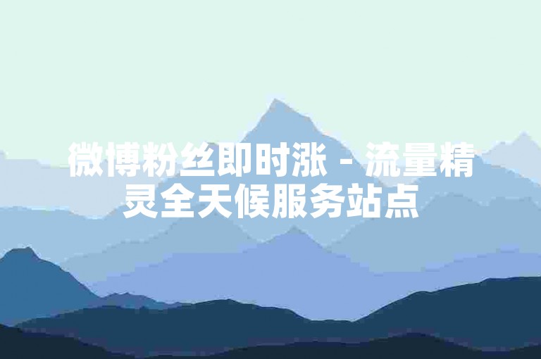 微博粉丝即时涨 - 流量精灵全天候服务站点