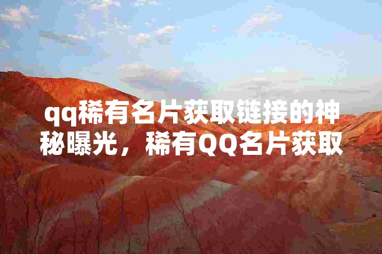 qq稀有名片获取链接的神秘曝光，稀有QQ名片获取链接最新路径！2025必知