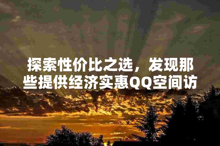 探索性价比之选，发现那些提供经济实惠QQ空间访客流量的优质网站服务。