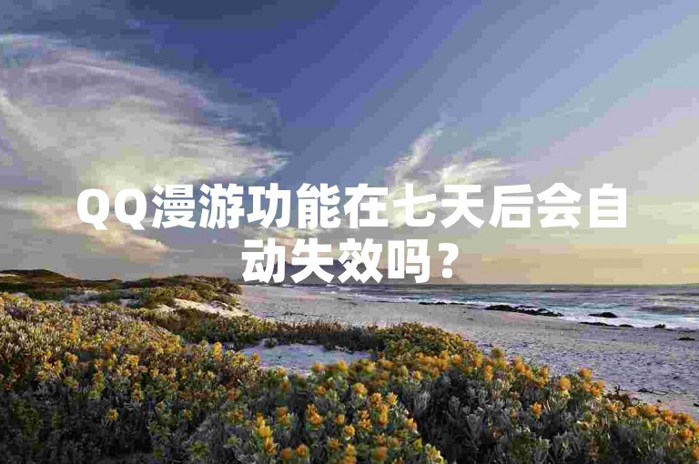 QQ漫游功能在七天后会自动失效吗？