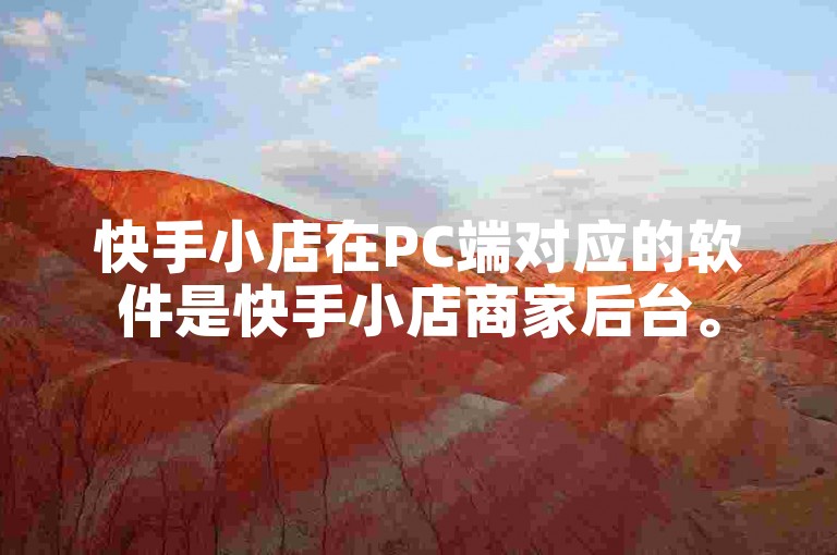 快手小店在PC端对应的软件是快手小店商家后台。