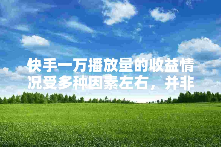 快手一万播放量的收益情况受多种因素左右，并非固定不变。