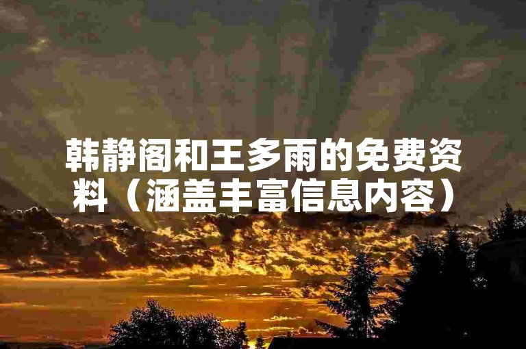 韩静阁和王多雨的免费资料（涵盖丰富信息内容）