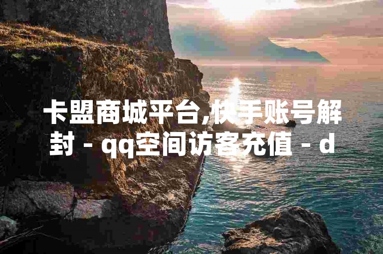 卡盟商城平台,快手账号解封 - qq空间访客充值 - dy业务超低价
