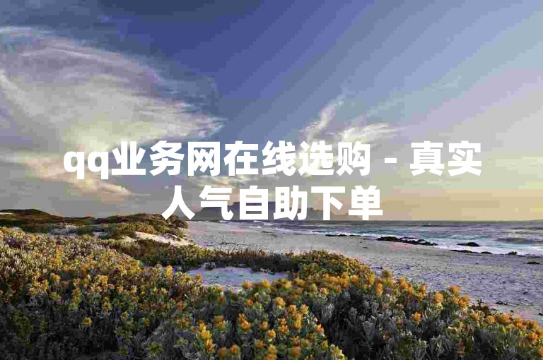 qq业务网在线选购 - 真实人气自助下单