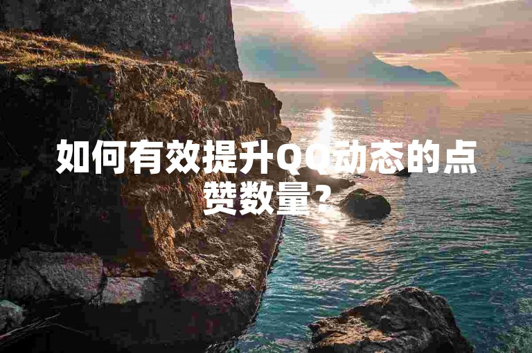 如何有效提升QQ动态的点赞数量？