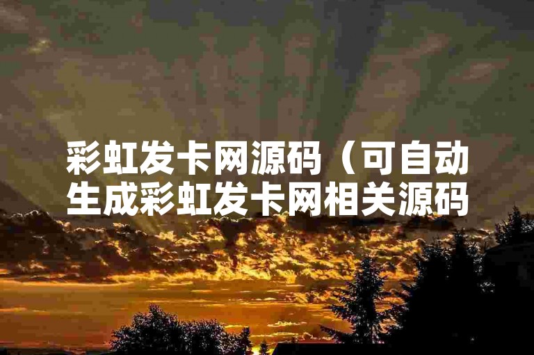彩虹发卡网源码（可自动生成彩虹发卡网相关源码）