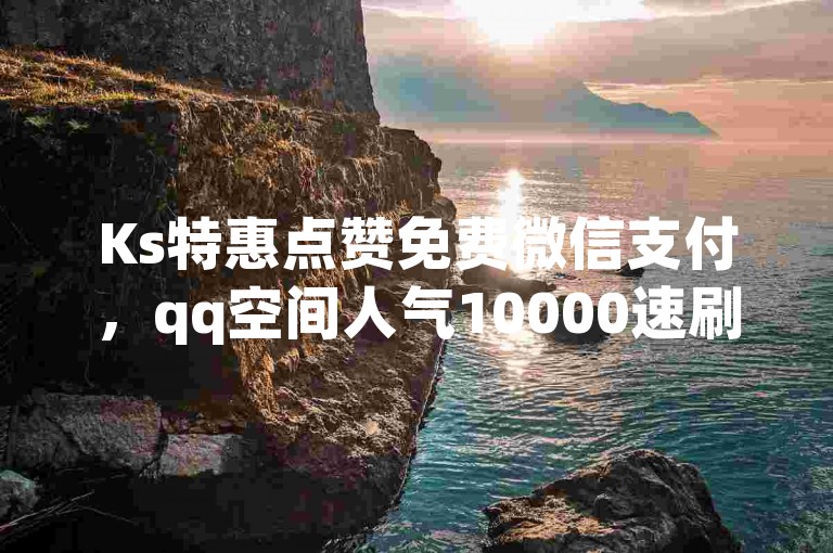 Ks特惠点赞免费微信支付，qq空间人气10000速刷 - 24小时自助下单平台 - 快手低价狂欢开启！