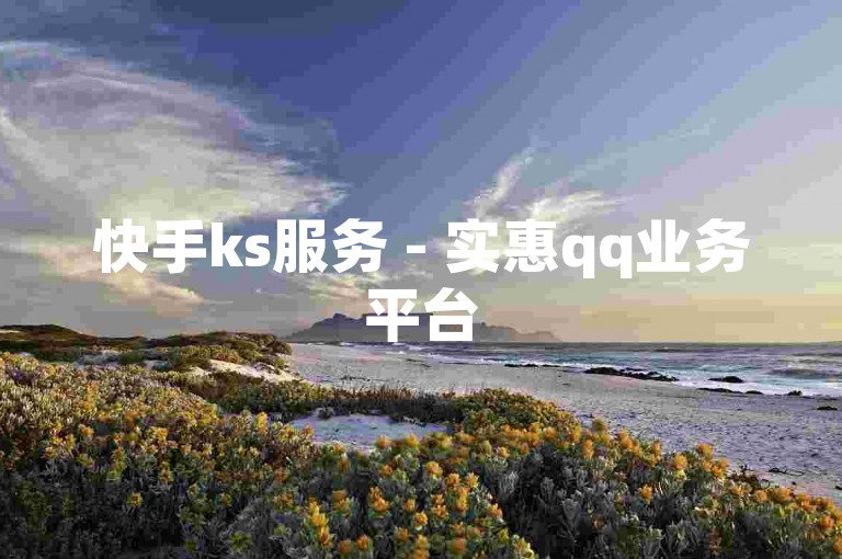 快手ks服务 - 实惠qq业务平台