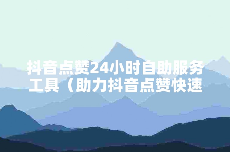 抖音点赞24小时自助服务工具（助力抖音点赞快速提升的实用途径）