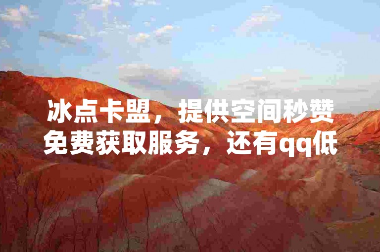 冰点卡盟，提供空间秒赞免费获取服务，还有qq低价说说赞及空间说说相关业务，云商城可在线便捷下单。