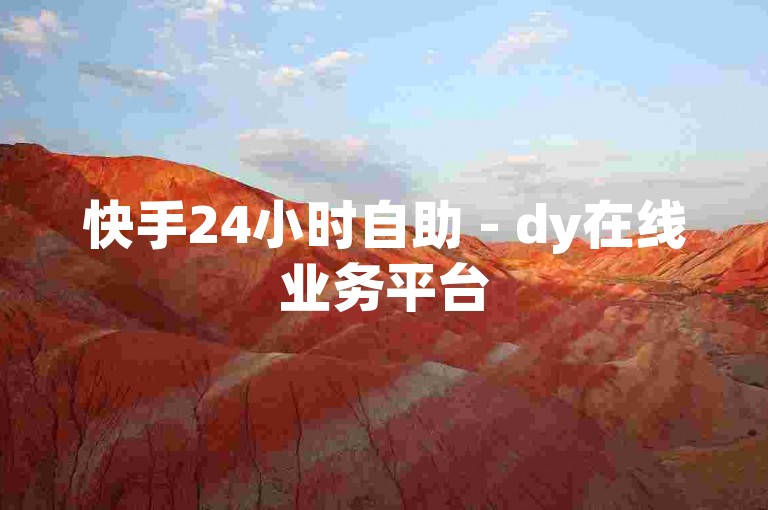 快手24小时自助 - dy在线业务平台