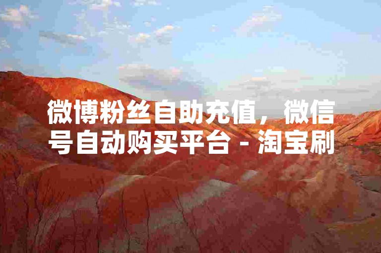 微博粉丝自助充值，微信号自动购买平台 - 淘宝刷单辅助工具 - 微信公众号千粉账号售价多少