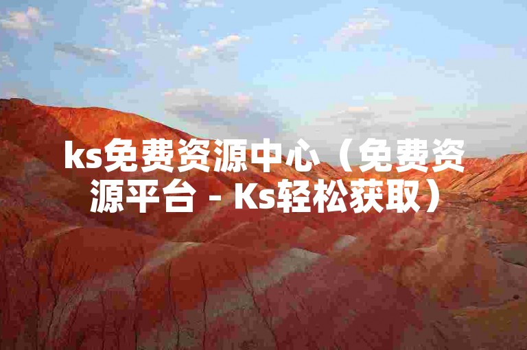 ks免费资源中心（免费资源平台 - Ks轻松获取）