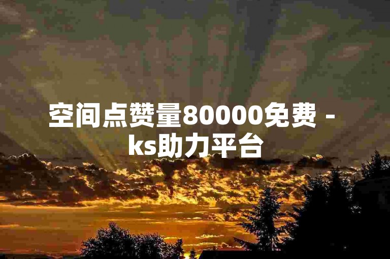 空间点赞量80000免费 - ks助力平台