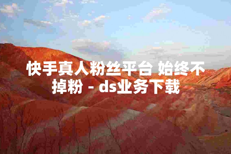 快手真人粉丝平台 始终不掉粉 - ds业务下载