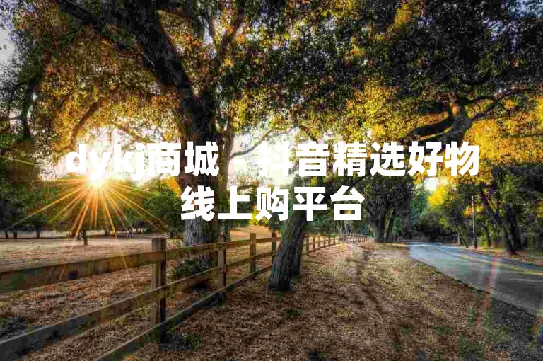 dykj商城 - 抖音精选好物线上购平台
