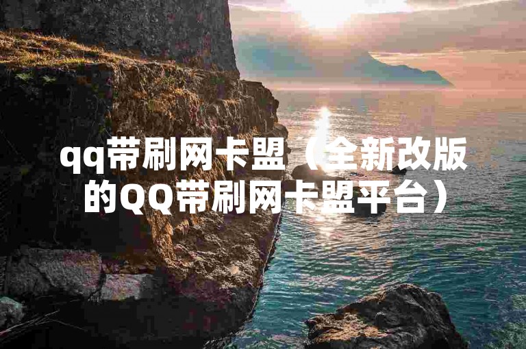 qq带刷网卡盟（全新改版的QQ带刷网卡盟平台）