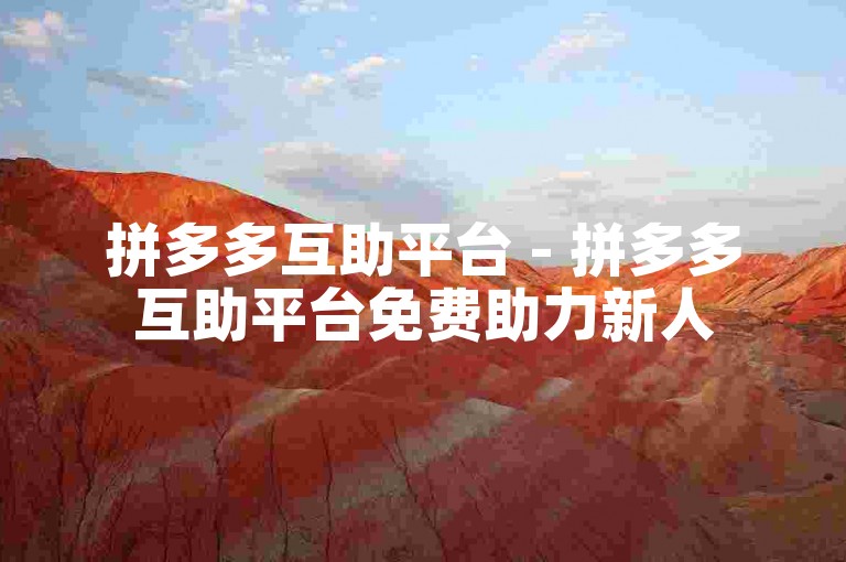 拼多多互助平台 - 拼多多互助平台免费助力新人