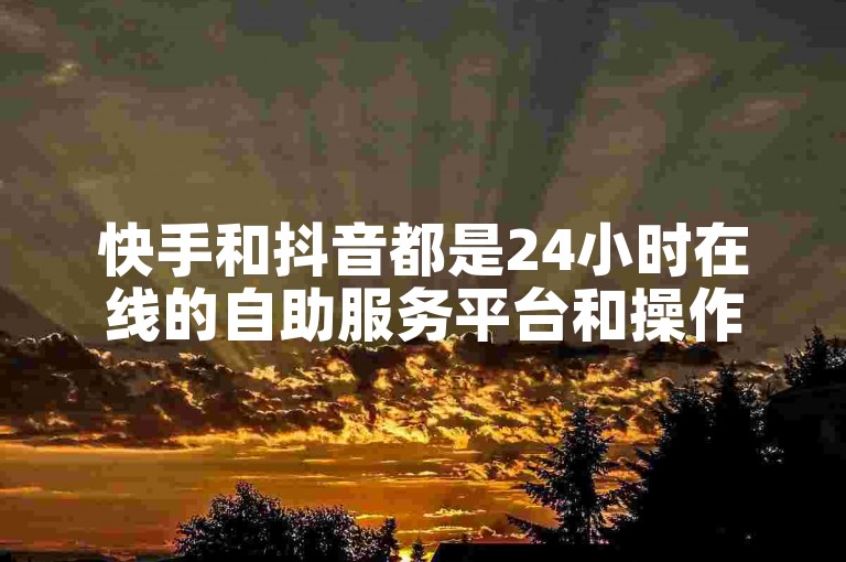 快手和抖音都是24小时在线的自助服务平台和操作平台。