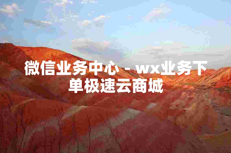 微信业务中心 - wx业务下单极速云商城