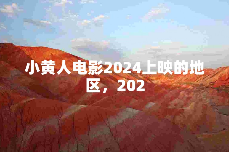 小黄人电影2024上映的地区，2025年热门图 - 快手热门自助平台全天服务 - 支付宝花呗开通步骤
