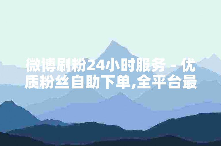微博刷粉24小时服务 - 优质粉丝自助下单,全平台最优价自助下单平台星耀 - 微博评论24小时自助