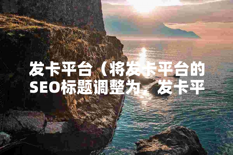 发卡平台（将发卡平台的SEO标题调整为，发卡平台推广技巧）