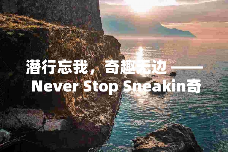 潜行忘我，奇趣无边 —— Never Stop Sneakin奇幻探秘之行