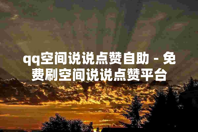 qq空间说说点赞自助 - 免费刷空间说说点赞平台