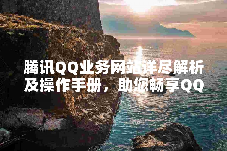 腾讯QQ业务网站详尽解析及操作手册，助您畅享QQ在线服务体验。