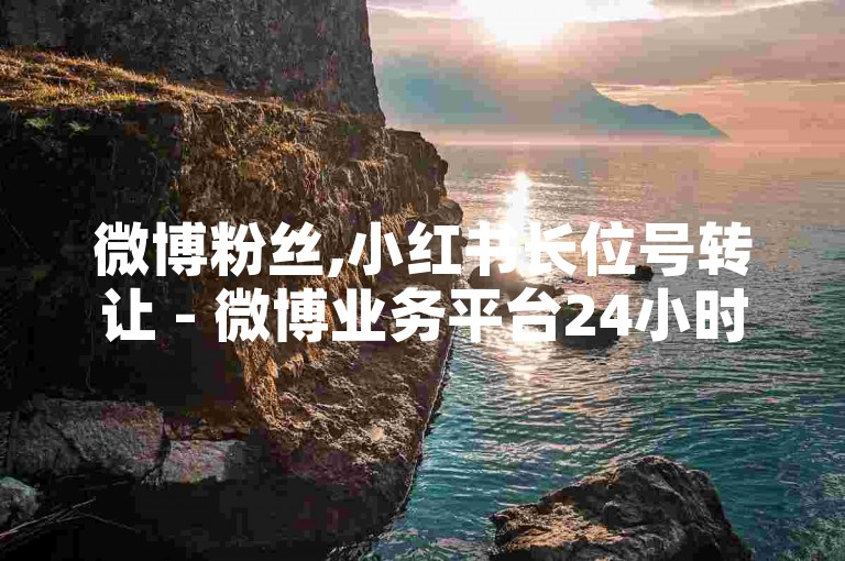 微博粉丝,小红书长位号转让 - 微博业务平台24小时自助下单安全 - 免费黄钻会员体验3天入口