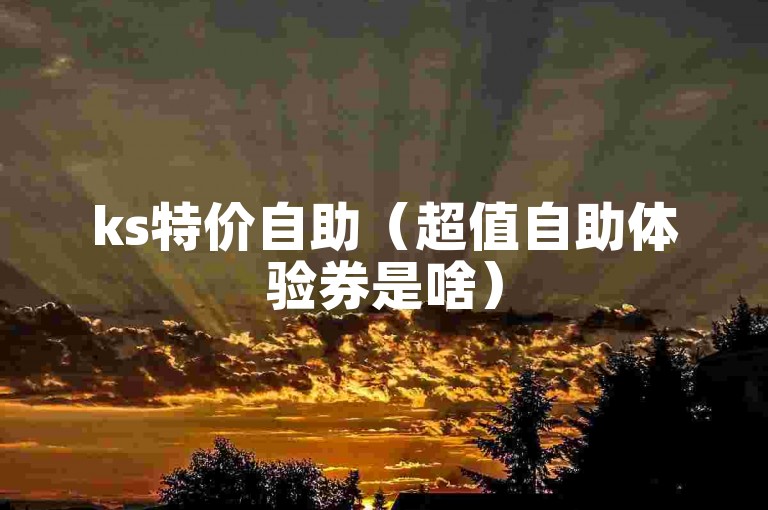 ks特价自助（超值自助体验券是啥）